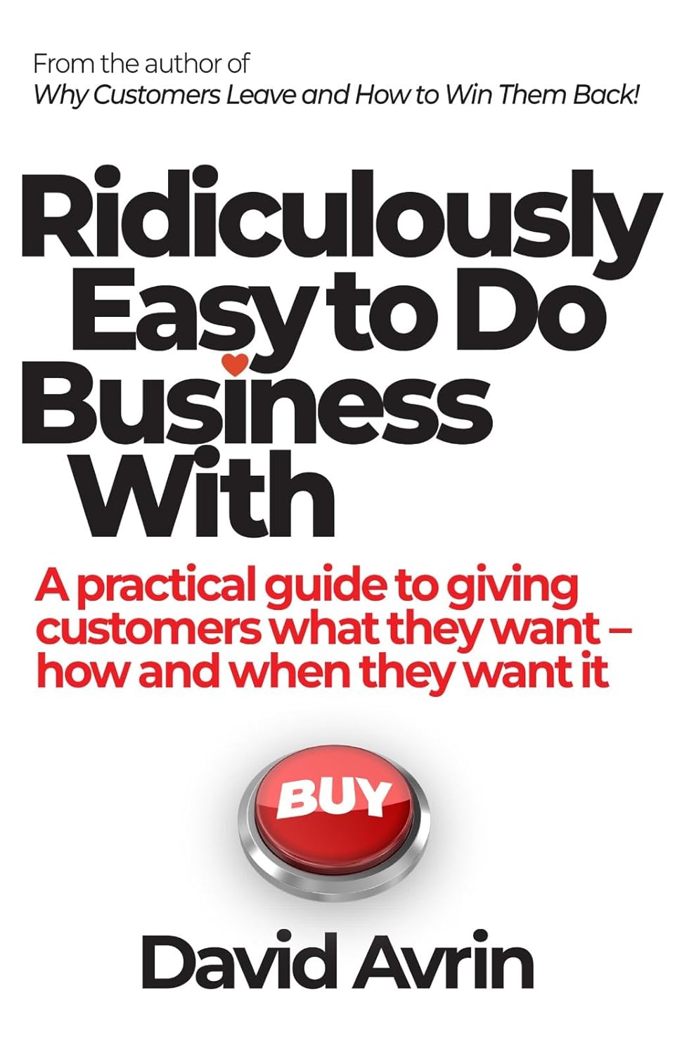 Ridiculously Easy to Do Business With - A Practical Guide to Giving Customers What They Want, How and When They Want It