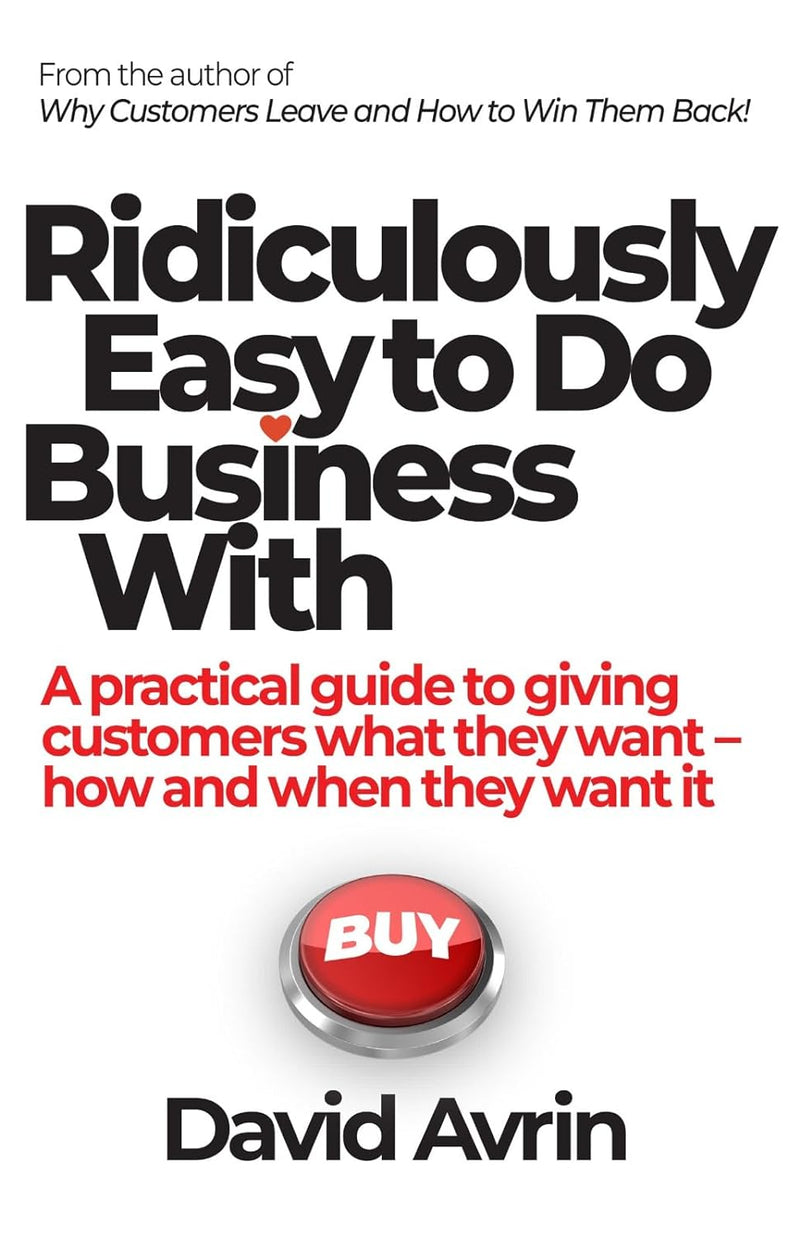 Ridiculously Easy to Do Business With - A Practical Guide to Giving Customers What They Want, How and When They Want It