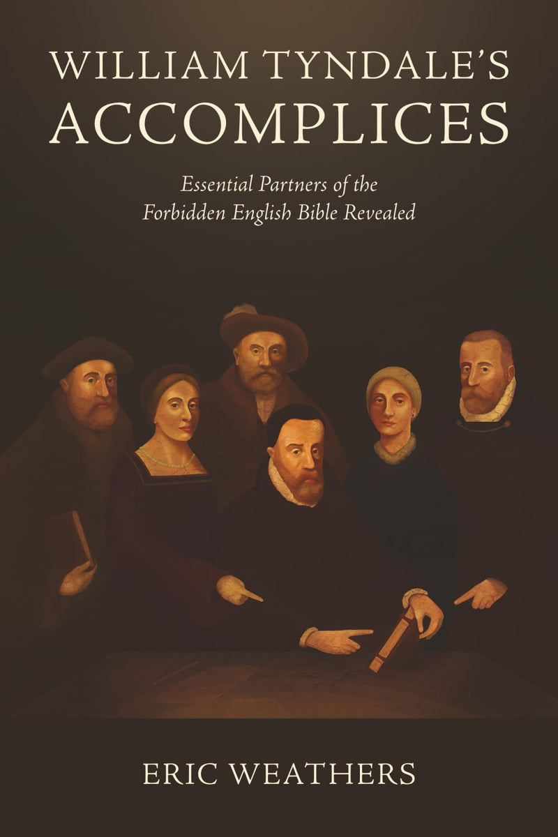 William Tyndale's Accomplices: Essential Partners of the Forbidden English Bible Revealed