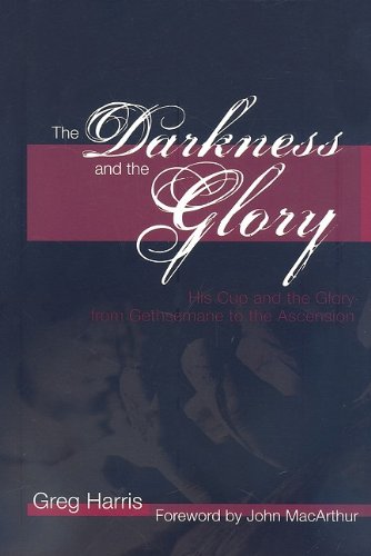 The Darkness and the Glory: His Cup and the Glory from Gethsemane to the Ascension