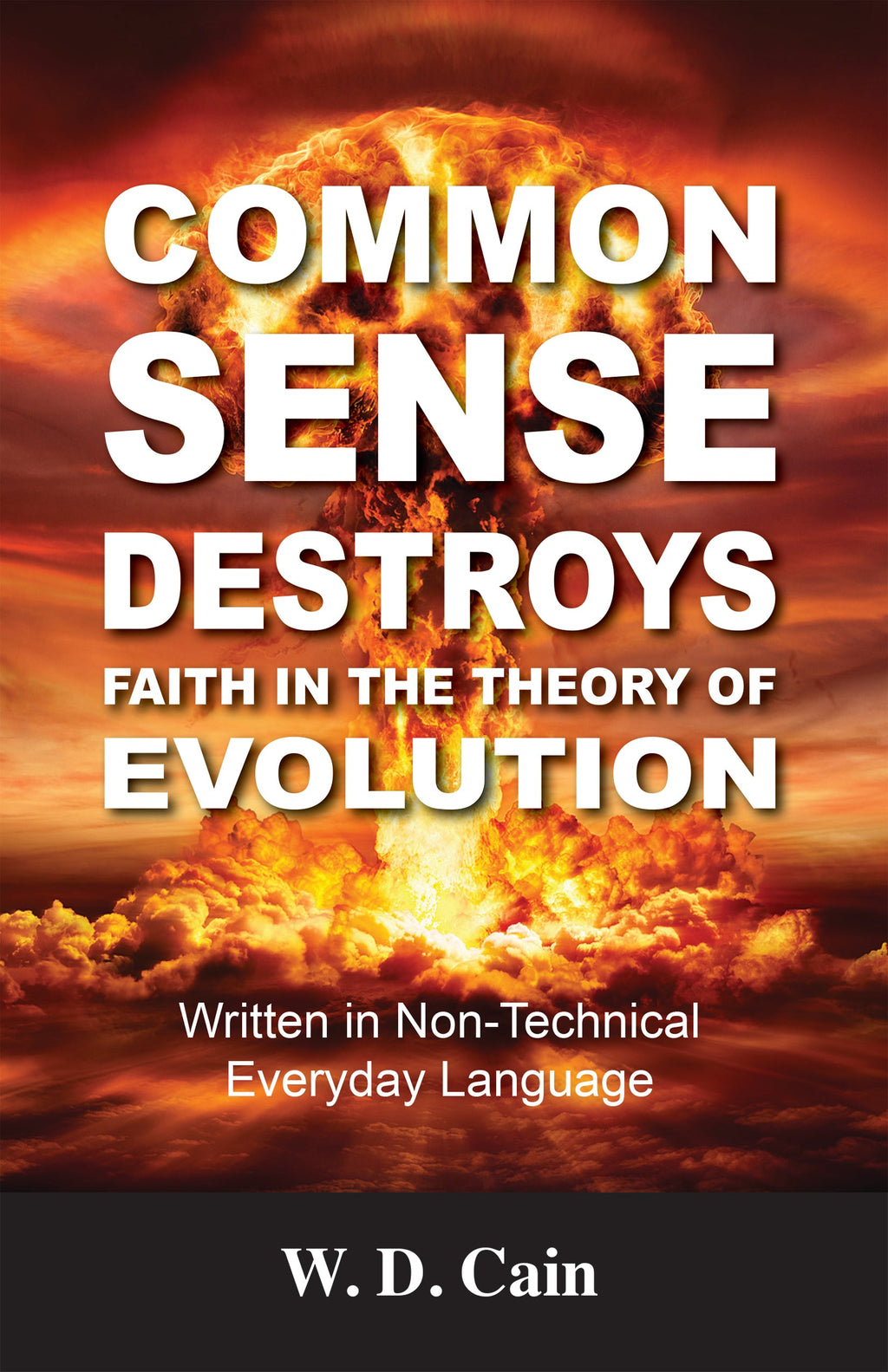 Common Sense Destroys Faith in the Theory of Evolution: Written in Non-Technical Everyday Language