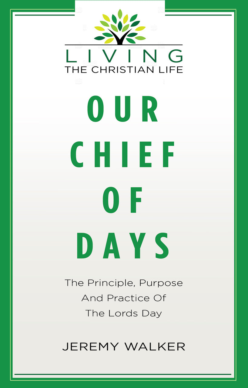 Our Chief of Days : The Principle, Purpose and Practice of the Lords Day